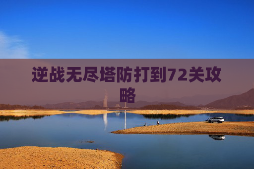 逆战无尽塔防打到72关攻略 逆战无尽塔防打到72关攻略
