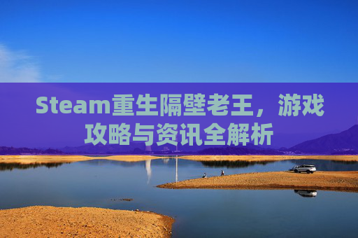 Steam重生隔壁老王，游戏攻略与资讯全解析