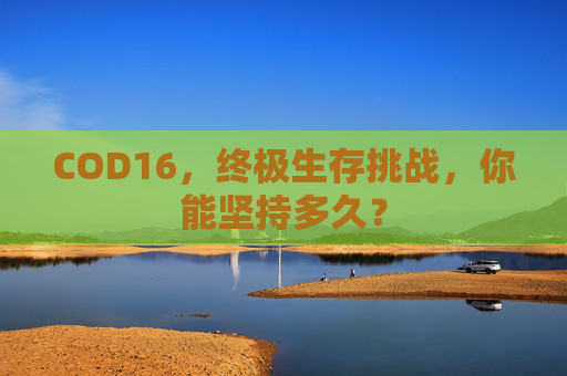 COD16，终极生存挑战，你能坚持多久？