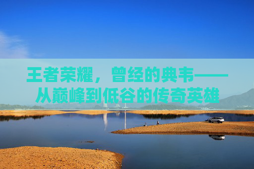 王者荣耀，曾经的典韦——从巅峰到低谷的传奇英雄