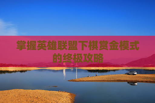 掌握英雄联盟下棋赏金模式的终极攻略