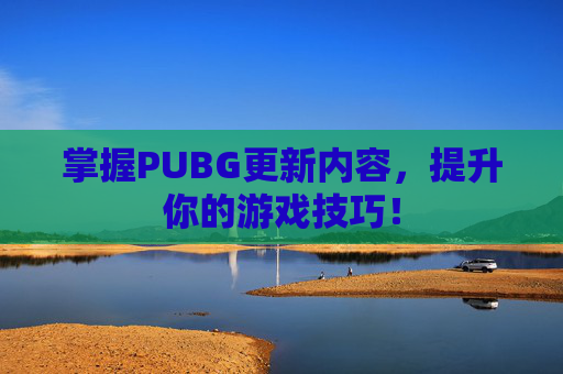 掌握PUBG更新内容，提升你的游戏技巧！