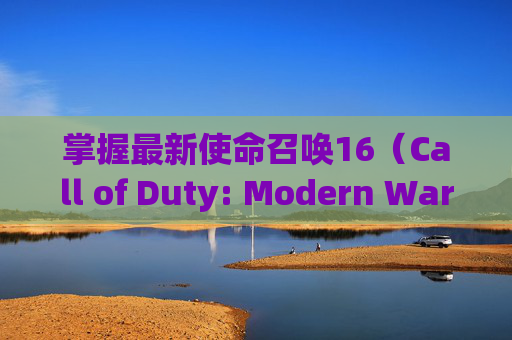掌握最新使命召唤16（Call of Duty: Modern Warfare）更新技巧，避免出错