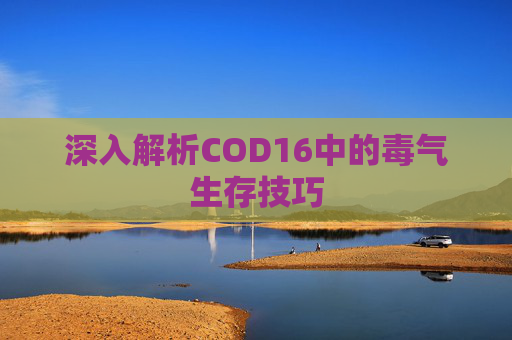 深入解析COD16中的毒气生存技巧