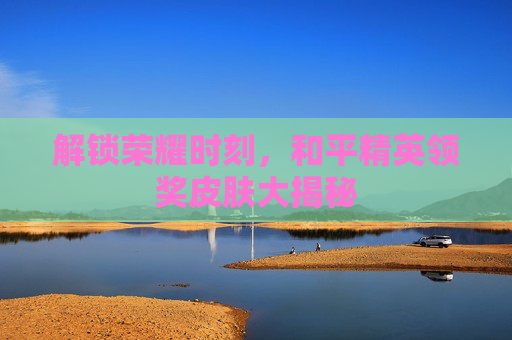 解锁荣耀时刻，和平精英领奖皮肤大揭秘