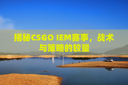 揭秘CSGO IEM赛事，战术与策略的较量