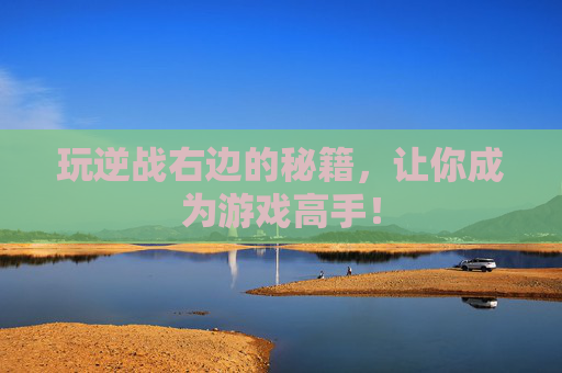 玩逆战右边的秘籍，让你成为游戏高手！