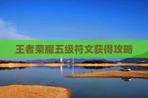 王者荣耀五级符文获得攻略 王者荣耀五级符文获得攻略