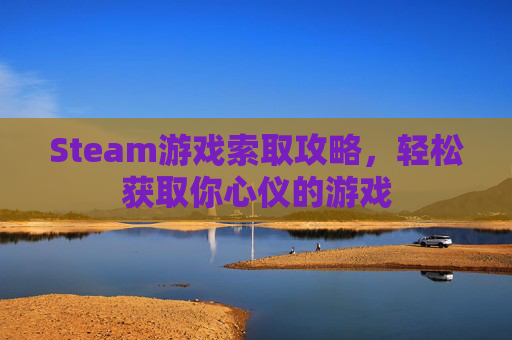 Steam游戏索取攻略，轻松获取你心仪的游戏