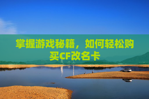 掌握游戏秘籍，如何轻松购买CF改名卡