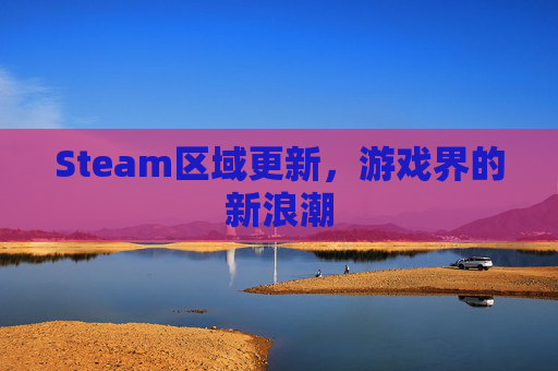 Steam区域更新，游戏界的新浪潮