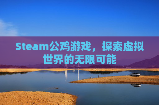 Steam公鸡游戏，探索虚拟世界的无限可能