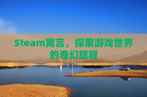 Steam寓言，探索游戏世界的奇幻旅程