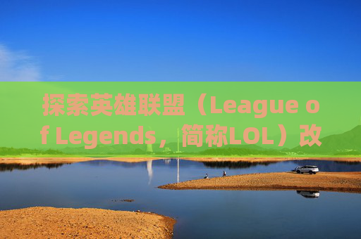 探索英雄联盟（League of Legends，简称LOL）改建界面的奥秘