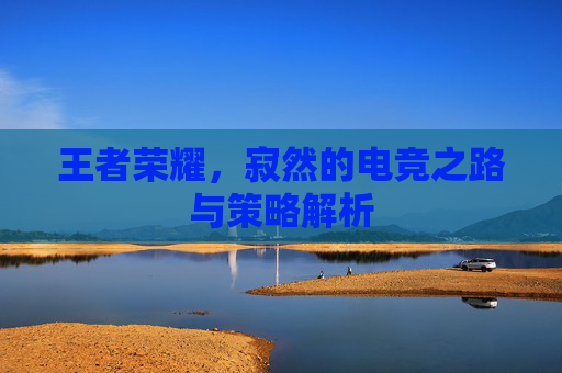 王者荣耀,寂然的电竞之路与策略解析 王者荣耀,寂然的电竞之路与策略解析