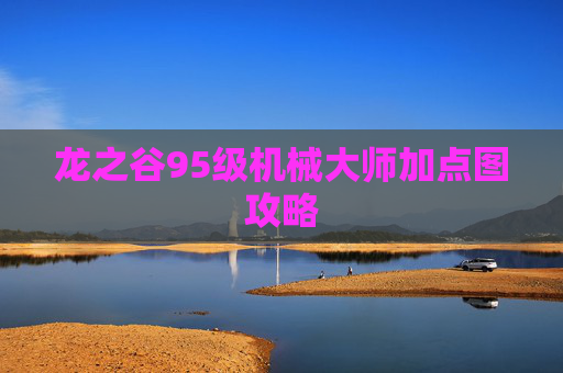 龙之谷95级机械大师加点图攻略 龙之谷95级机械大师加点图攻略