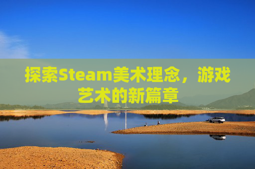探索Steam美术理念，游戏艺术的新篇章