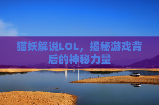 猫妖解说LOL，揭秘游戏背后的神秘力量