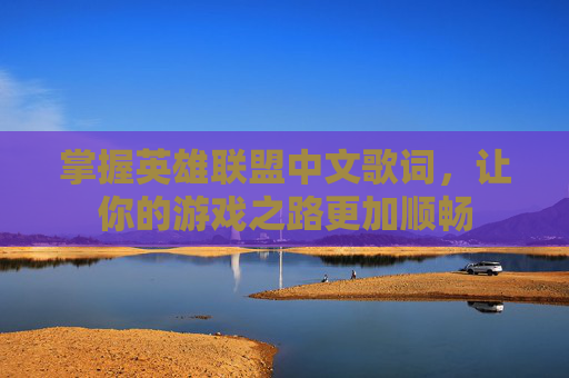 掌握英雄联盟中文歌词，让你的游戏之路更加顺畅