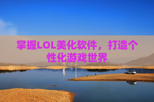 掌握LOL美化软件,打造个性化游戏世界 掌握LOL美化软件,打造个性化游戏世界