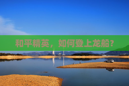 和平精英,如何登上龙船? 和平精英,如何登上龙船?