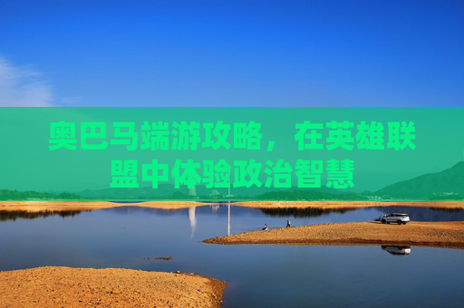 奥巴马端游攻略，在英雄联盟中体验政治智慧