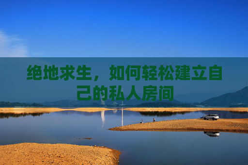 绝地求生，如何轻松建立自己的私人房间