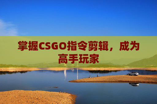 掌握CSGO指令剪辑，成为高手玩家