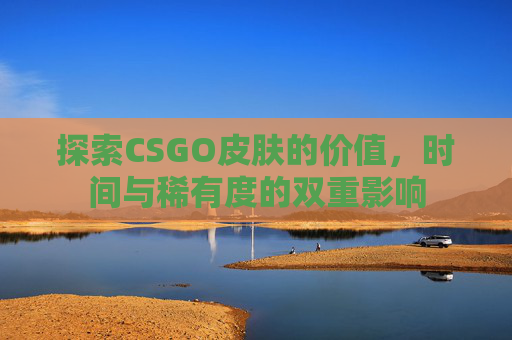 探索CSGO皮肤的价值，时间与稀有度的双重影响
