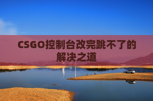 CSGO控制台改完跳不了的解决之道