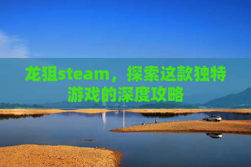 龙狙steam，探索这款独特游戏的深度攻略