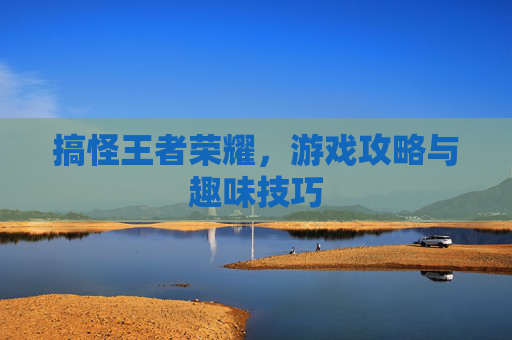 搞怪王者荣耀，游戏攻略与趣味技巧