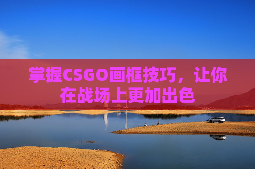 掌握CSGO画框技巧，让你在战场上更加出色