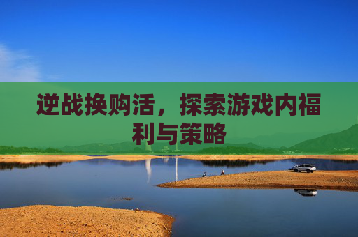 逆战换购活，探索游戏内福利与策略