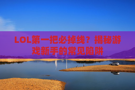 LOL第一把必掉线？揭秘游戏新手的常见陷阱