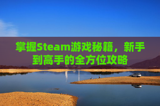 掌握Steam游戏秘籍,新手到高手的全方位攻略 掌握Steam游戏秘籍,新手到高手的全方位攻略