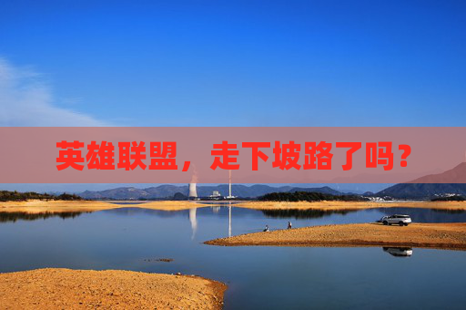英雄联盟，走下坡路了吗？
