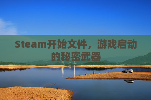 Steam开始文件，游戏启动的秘密武器