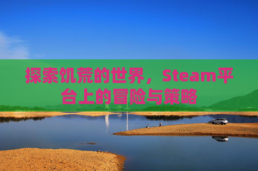 探索饥荒的世界，Steam平台上的冒险与策略