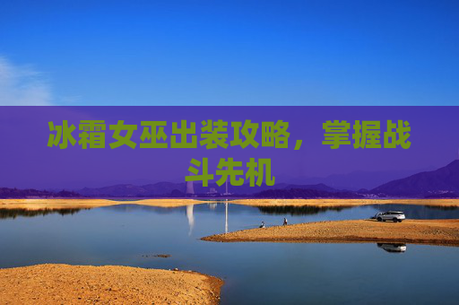 冰霜女巫出装攻略,掌握战斗先机 冰霜女巫出装攻略,掌握战斗先机