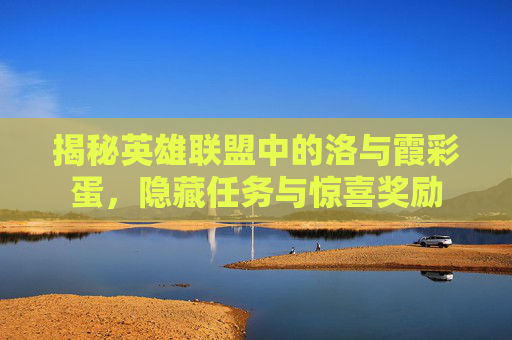 揭秘英雄联盟中的洛与霞彩蛋，隐藏任务与惊喜奖励