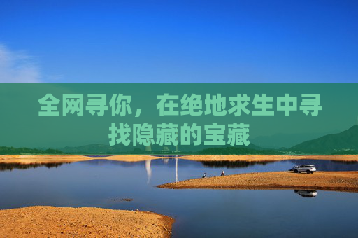 全网寻你,在绝地求生中寻找隐藏的宝藏 全网寻你,在绝地求生中寻找隐藏的宝藏
