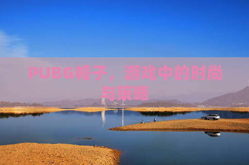 PUBG帽子，游戏中的时尚与策略