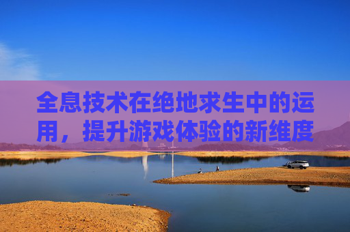 全息技术在绝地求生中的运用，提升游戏体验的新维度
