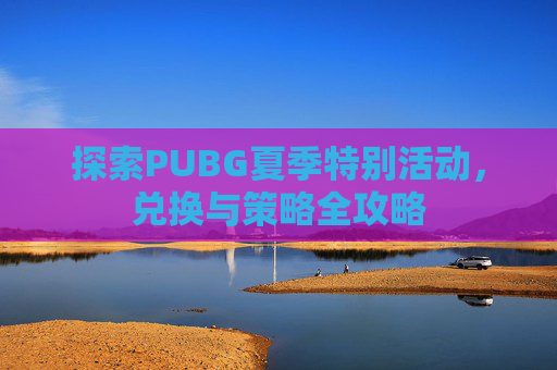 探索PUBG夏季特别活动，兑换与策略全攻略