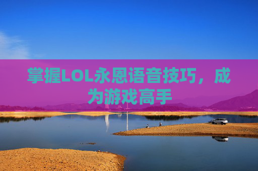 掌握LOL永恩语音技巧，成为游戏高手