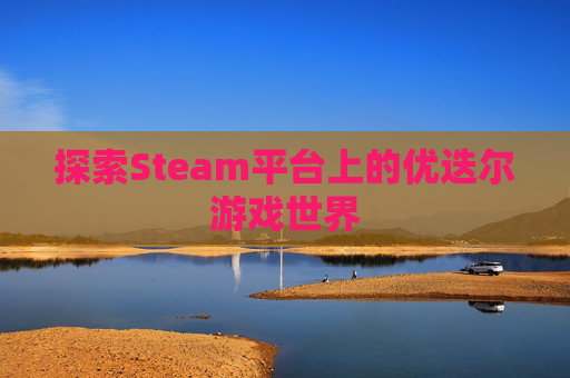 探索Steam平台上的优迭尔游戏世界