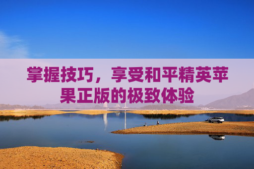掌握技巧，享受和平精英苹果正版的极致体验