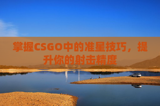 掌握CSGO中的准星技巧，提升你的射击精度
