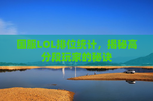 国服LOL排位统计，揭秘高分段玩家的秘诀